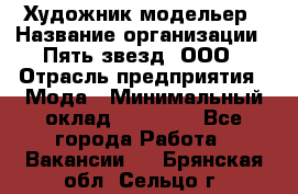 Художник-модельер › Название организации ­ Пять звезд, ООО › Отрасль предприятия ­ Мода › Минимальный оклад ­ 30 000 - Все города Работа » Вакансии   . Брянская обл.,Сельцо г.